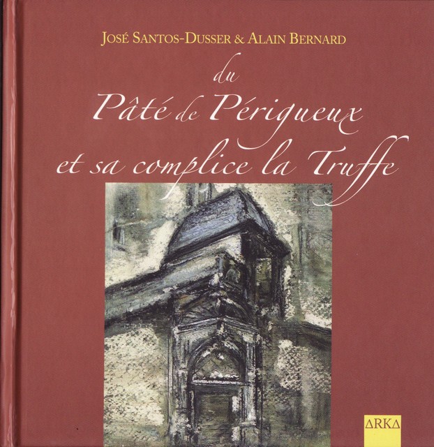 Du Pâté de Périgueux et sa complice la truffe, José Santos-Dusser et Alain Bernard editions ARKA